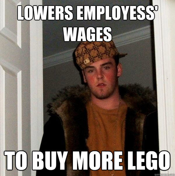 Lowers employess' wages to buy more lego  Scumbag Steve