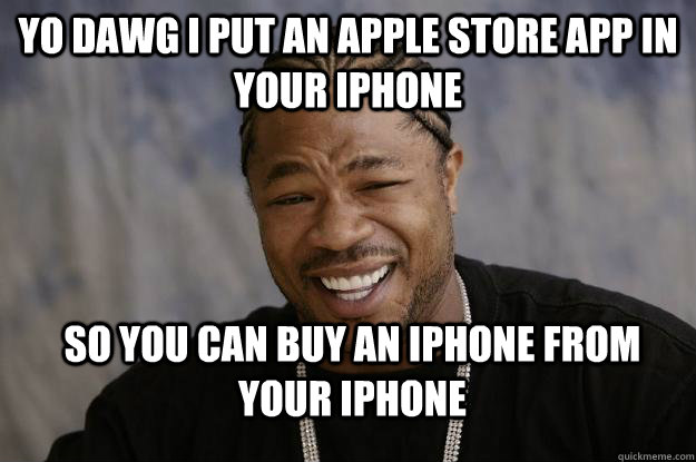 Yo Dawg i put an apple store app in your iphone so you can buy an iphone from your iphone - Yo Dawg i put an apple store app in your iphone so you can buy an iphone from your iphone  Xzibit meme 2