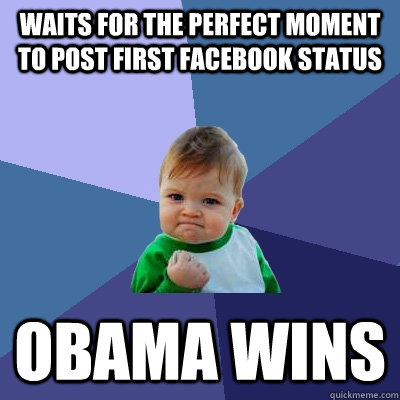 Waits for the perfect moment to post first facebook status Obama wins - Waits for the perfect moment to post first facebook status Obama wins  Success Kid