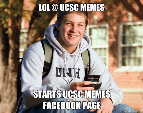 lol @ ucsc memes Starts ucsc memes 
facebook page  College Freshman