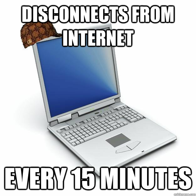 Disconnects from internet Every 15 minutes - Disconnects from internet Every 15 minutes  Scumbag computer