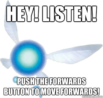 Hey! Listen! Push the forwards button to move forwards!  Annoying Navi