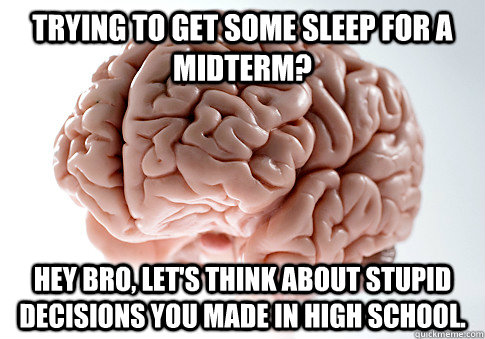 Trying to get some sleep for a midterm? Hey bro, let's think about stupid decisions you made in high school.  Scumbag Brain