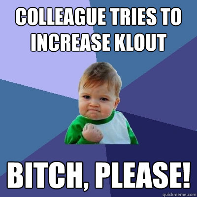 Colleague tries to increase Klout Bitch, please!  Success Kid