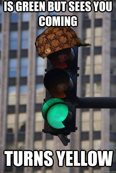 Is green but sees you coming TURNS YELLOW - Is green but sees you coming TURNS YELLOW  Scumbag traffic light