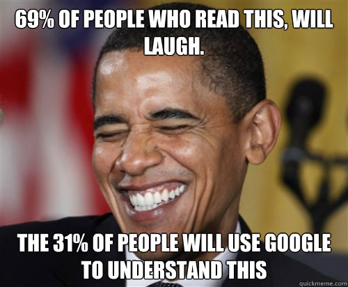 69% of people who read this, will laugh.
 the 31% of people will use google to understand this  Scumbag Obama