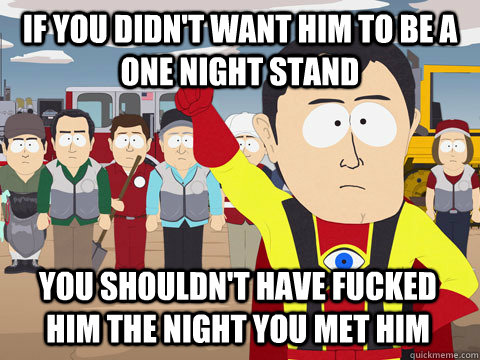 if you didn't want him to be a one night stand You shouldn't have fucked him the night you met him  Captain Hindsight