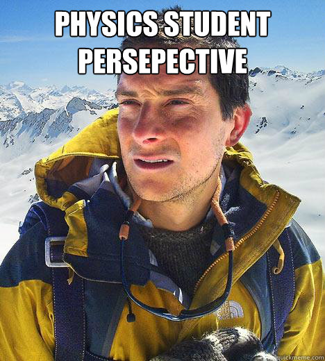 Physics student persepective  - Physics student persepective   Bear Grylls