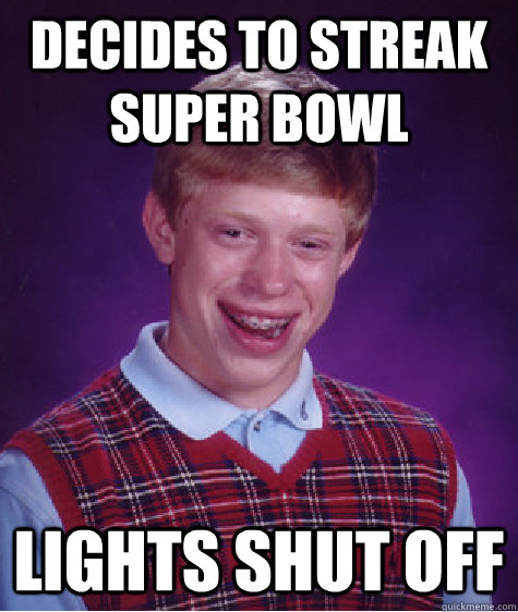 Decides to streak super bowl Lights shut off  Bad Luck Brian