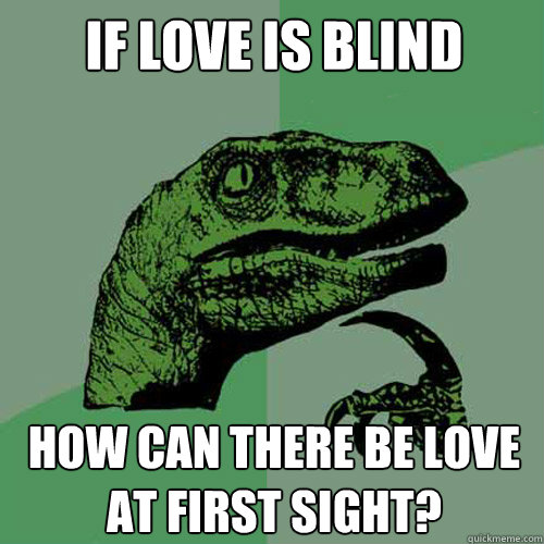 If love is blind how can there be love at first sight?  Philosoraptor