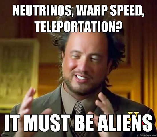 Neutrinos, warp speed, teleportation? it must be aliens  Ancient Aliens