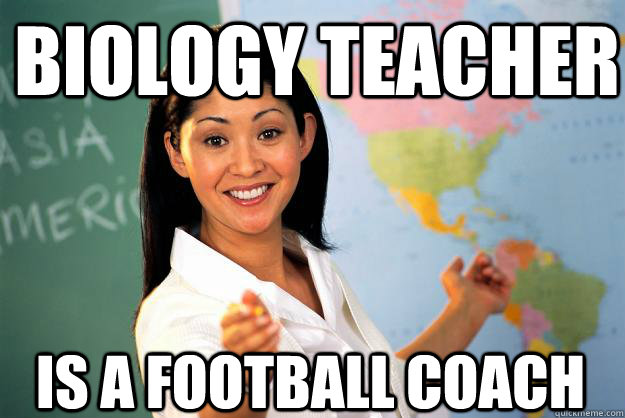 biology teacher  is a football coach  Unhelpful High School Teacher