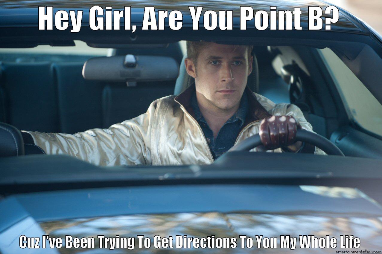 HEY GIRL, ARE YOU POINT B? CUZ I'VE BEEN TRYING TO GET DIRECTIONS TO YOU MY WHOLE LIFE Misc