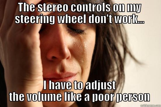THE STEREO CONTROLS ON MY STEERING WHEEL DON'T WORK... I HAVE TO ADJUST THE VOLUME LIKE A POOR PERSON First World Problems