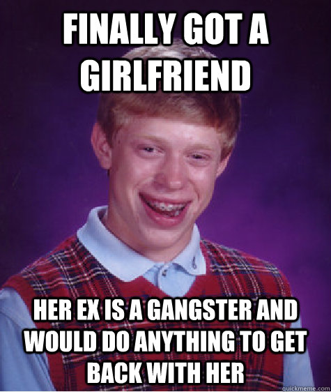 Finally got a girlfriend Her ex is a gangster and would do anything to get back with her  Bad Luck Brian