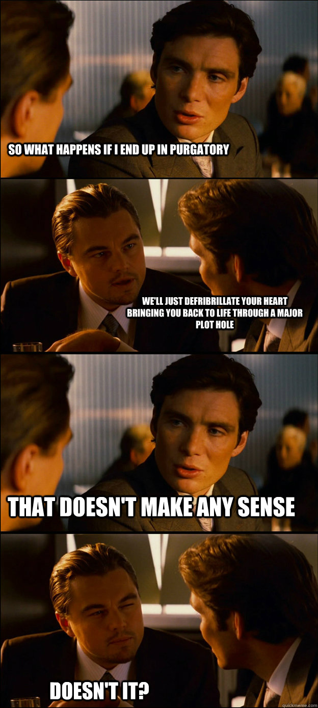 So what happens if I end up in purgatory We'll just defribrillate your heart bringing you back to life through a major plot hole That doesn't make any sense Doesn't it?  Inception Discussion