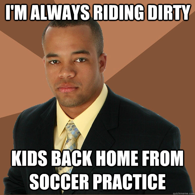 I'm always riding dirty kids back home from soccer practice  Successful Black Man