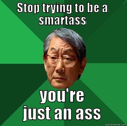 STOP TRYING TO BE A SMARTASS YOU'RE JUST AN ASS High Expectations Asian Father