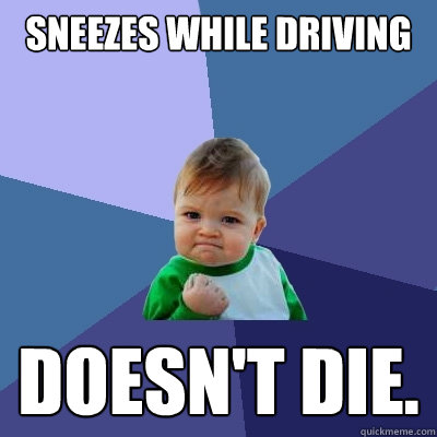 Sneezes while driving doesn't die.  Success Kid