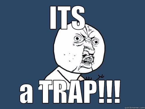 A TRAP!!! - ITS  A TRAP!!! Y U No