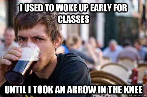 i used to woke up early for classes until i took an arrow in the knee  Lazy College Senior