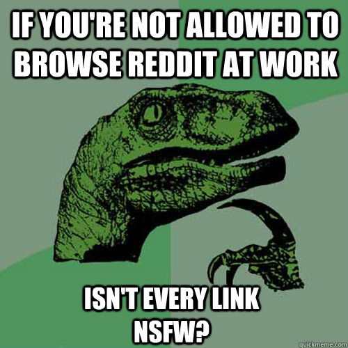 If you're not allowed to browse reddit at work isn't every link NSFW?  Philosoraptor