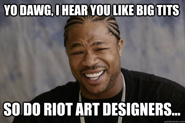 YO DAWG, I HEAR YOU LIKE BIG TITS SO DO RIOT ART DESIGNERS...  Xzibit meme
