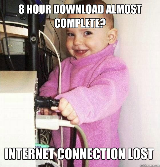 8 hour download almost complete? internet connection lost - 8 hour download almost complete? internet connection lost  Troll Baby