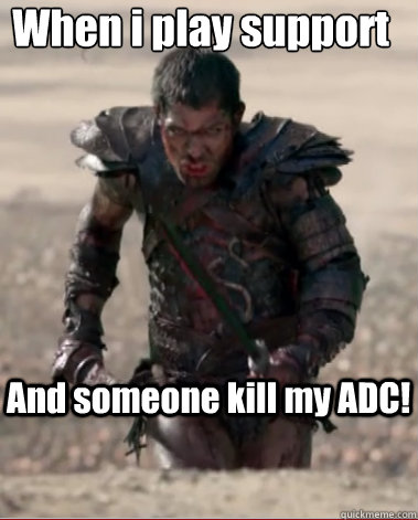 When i play support
 And someone kill my ADC! - When i play support
 And someone kill my ADC!  OP support!