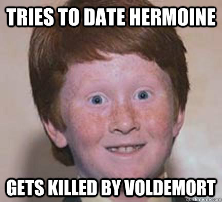 tries to date hermoine gets killed by voldemort  Over Confident Ginger