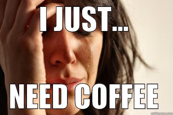 I JUST... NEED COFFEE First World Problems