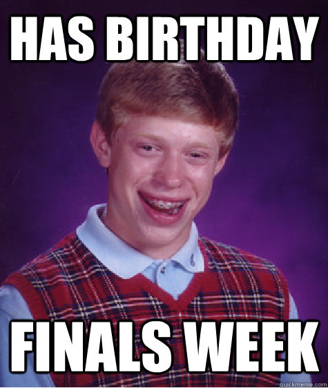 Has birthday finals week  Bad Luck Brian