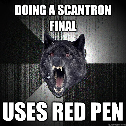 Doing a scantron final uses red pen  Insanity Wolf