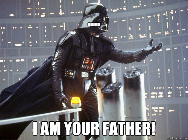 .... I AM YOUR FATHER! - .... I AM YOUR FATHER!  I am your Father!