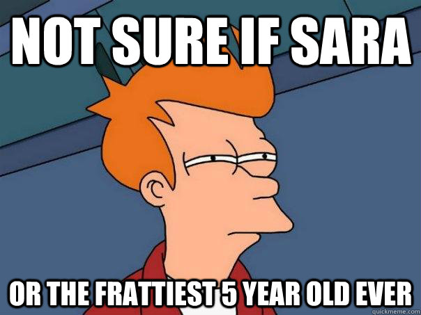 Not sure if Sara Or the frattiest 5 year old ever  Futurama Fry