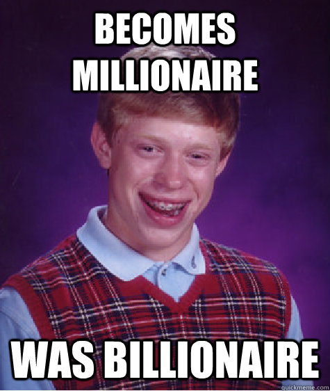 becomes millionaire  was billionaire  Bad Luck Brian