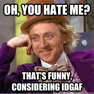 Oh, you hate me? That's funny, considering idgaf - Oh, you hate me? That's funny, considering idgaf  Creepy Wonka