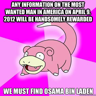 Any information on the most wanted man in America on April 9, 2012 will be handsomely rewarded We must find Osama Bin Laden - Any information on the most wanted man in America on April 9, 2012 will be handsomely rewarded We must find Osama Bin Laden  Slowpoke