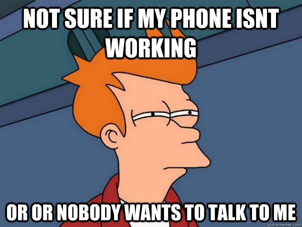 not sure if my phone isnt working Or or nobody wants to talk to me  Futurama Fry