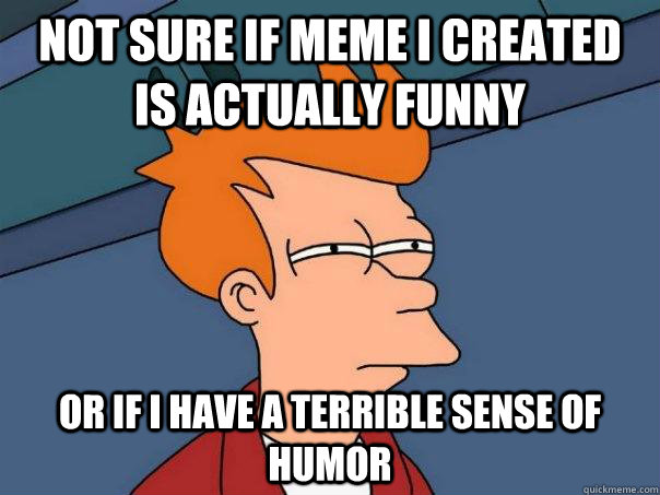 Not sure if meme I created is actually funny Or if I have a terrible sense of humor  Futurama Fry