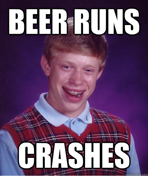 BEER runs crashes  Bad Luck Brian