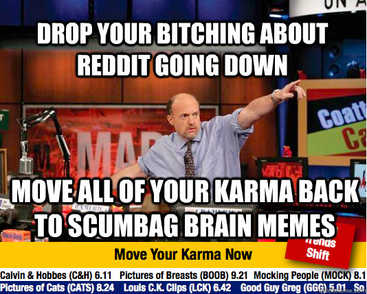 Drop your bitching about reddit going down move all of your karma back to scumbag brain memes - Drop your bitching about reddit going down move all of your karma back to scumbag brain memes  Mad Karma with Jim Cramer