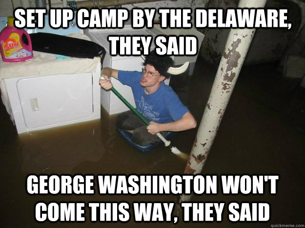 set up camp by the Delaware, they said George Washington won't come this way, they said - set up camp by the Delaware, they said George Washington won't come this way, they said  Do the laundry they said