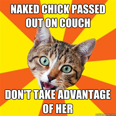 naked chick passed out on couch don't take advantage of her  Bad Advice Cat