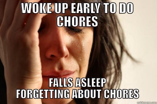 WOKE UP EARLY TO DO CHORES FALLS ASLEEP FORGETTING ABOUT CHORES First World Problems