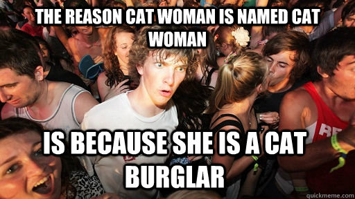 The reason cat woman is named cat woman is because she is a cat burglar  Sudden Clarity Clarence