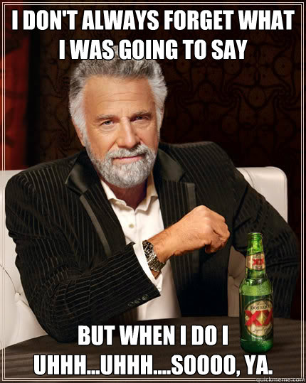 I don't always forget what I was going to say But when i do i uhhh...uhhh....soooo, ya. - I don't always forget what I was going to say But when i do i uhhh...uhhh....soooo, ya.  Dos Equis man