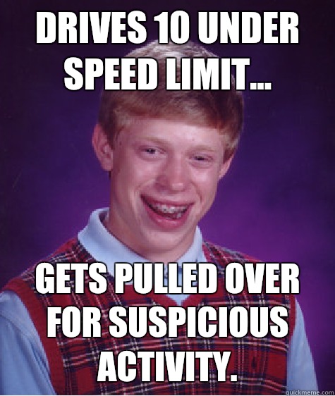 Drives 10 under speed limit... Gets pulled over for suspicious activity.  Bad Luck Brian