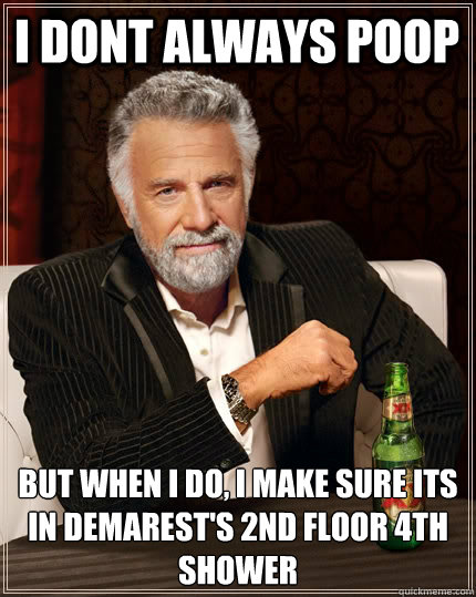 I dont always poop but when i do, I make sure its in demarest's 2nd floor 4th shower - I dont always poop but when i do, I make sure its in demarest's 2nd floor 4th shower  The Most Interesting Man In The World