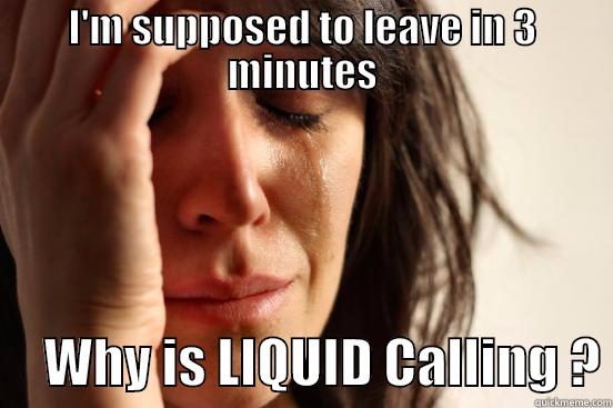 I'M SUPPOSED TO LEAVE IN 3 MINUTES      WHY IS LIQUID CALLING ? First World Problems